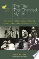 The play that changed my life : America's foremost playwrights on the plays that influenced them /