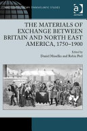 The materials of exchange between Britain and north east America, 1750-1900 / edited by Daniel Maudlin, Robin Peel.