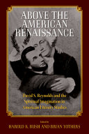 Above the American renaissance : David S. Reynolds and the spiritual imagination in American literary studies / edited by Harold K. Bush and Brian Yothers.
