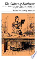 The Culture of sentiment : race, gender, and sentimentality in nineteenth-century America / edited by Shirley Samuels.