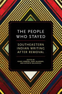 The people who stayed : southeastern Indian writing after removal / edited by Geary Hobson, Janet McAdams, and Kathryn Walkiewicz.