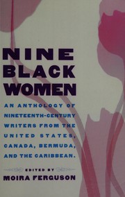 Nine black women : an anthology of nineteenth-century writers from the United States, Canada, Bermuda, and the Caribbean / edited and introduced by Moira Ferguson.