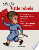 Tales for little rebels : a collection of radical children's literature / edited by Julia L. Mickenberg and Philip Nel ; foreword by Jack Zipes.