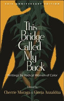 This bridge called my back : writings by radical women of color / edited by Cherríe Moraga and Gloria Anzaldúa.