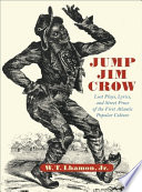 Jump Jim Crow : lost plays, lyrics, and street prose of the first Atlantic popular culture / W.T. Lhamon, Jr.