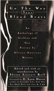 Go the way your blood beats : an anthology of lesbian and gay fiction by African-American writers / foreword by E. Lynn Harris ; edited and with an introduction by Shawn Stewart Ruff.