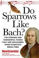 Do sparrows like Bach? : the strange and wonderful things that are discovered when scientists break free /