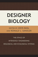 Designer biology : the ethics of intensively engineering biological and ecological systems / edited by John Basl and Ronald L. Sandler.