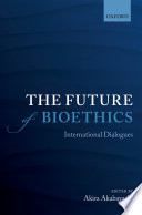 The future of bioethics : international dialogues / edited by Akira Akabayashi.