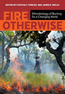 Fire otherwise : ethnobiology of burning for a changing world / edited by Cynthia T. Fowler and James R. Welch.