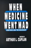 When medicine went mad : bioethics and the Holocaust / edited by Arthur L. Caplan.