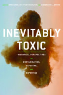 Inevitably toxic : historical perspectives on contamination, exposure, and expertise / edited by Brinda Sarathy, Vivien Hamilton, and Janet Farrell Brodie.