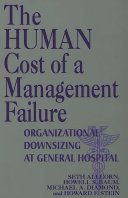 The human cost of a management failure : organizational downsizing at General Hospital / Seth Allcorn [and others] ; foreword by Roderick W. Gilkey and Gary R. Lieberman.