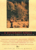 A different angle : fly fishing stories by women / edited by Holly Morris.
