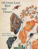 Of green leaf, bird, and flower : artists' books and the natural world /