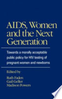 AIDS, women, and the next generation : towards a morally acceptable public policy for HIV testing of pregnant women and newborns / edited by Ruth R. Faden, Gail Geller, Madison Powers.