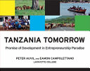 Tanzania tomorrow : promise of development in entrepreneurship paradise / Peter Auvil and Eamon Campolettano ; preface: Rexford A. Ahene, Gladstone Fluney Hutchinson.