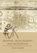 Mapping, Measurement and Metropolis : How Land Surveyors Shaped Eighteenth-century Dublin /