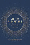 Life by algorithms : how roboprocesses are remaking our world / edited by Catherine Besteman and Hugh Gusterson.