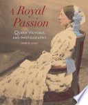 A royal passion : Queen Victoria and photography / Anne M. Lyden.