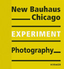 New Bauhaus Chicago : experiment, photography / edited by Kristina Lowis for the Bauhaus-Archiv/Museum für Gestaltung Berlin [; translation, Sonja Knecht, Michael Wetzel]