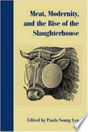 Meat, modernity, and the rise of the slaughterhouse / edited by Paula Young Lee.