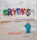 Craftivism : the art of craft and activism / edited by Betsy Greer.