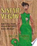 Sistah vegan : black female vegans speak on food, identity, health, and society :  / A. Breeze Harper, editor.