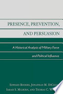 Presence, prevention, and persuasion : a historical analysis of military force and political influence /