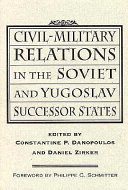 Civil-military relations in the Soviet and Yugoslav successor states / edited by Constantine P. Danopoulos and Daniel Zirker ; foreword by Philippe C. Schmitter.