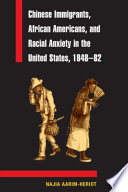 Chinese immigrants, African Americans, and racial anxiety in the United States, 1848-82 / Najia Aarim-Heriot.