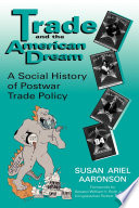 Trade and the American dream : a social history of postwar trade policy / Susan Ariel Aaronson ; forewords by William V. Roth, Jr., and Robert T. Matsui.
