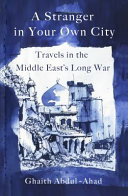 A stranger in your own city : travels in the Middle East's long war / Ghaith Abdul-Ahad.