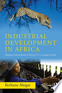Industrial development in Africa : mapping industrialization pathways for a leaping leopard / Berhanu Abegaz.