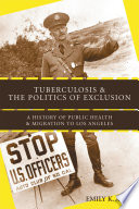 Tuberculosis and the politics of exclusion : a history of public health and migration to Los Angeles /