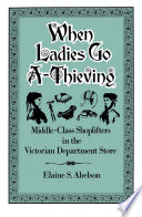 When ladies go a-thieving : middle-class shoplifters in the Victorian department store / Elaine S. Abelson.