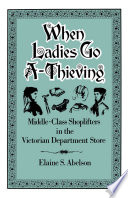 When ladies go a-thieving : middle-class shoplifters in the Victorian department store / Elaine S. Abelson.