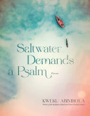 Saltwater demands a psalm : poems / Kweku Abimbola.