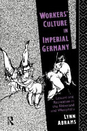 Workers' culture in Imperial Germany : leisure and recreation in the Rhineland and Westphalia /