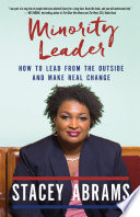 Minority leader : how to lead from the outside and make real change / Stacey Abrams.