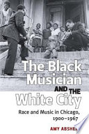 The black musician and the white city : race and music in Chicago, 1900-1967 /