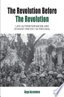 The revolution before the revolution : late authoritarianism and student protest in Portugal /