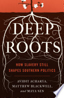 Deep roots : how slavery still shapes Southern politics / Avidit Acharya, Matthew Blackwell, Maya Sen.