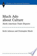 Much ado about culture : North American trade disputes / Keith Acheson and Christopher Maule.