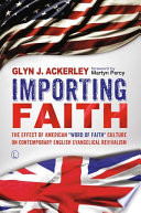 Importing Faith : the Effect of American 'Word of Faith' Culture on Contemporary English Evangelical Revivalism. /