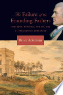 The failure of the founding fathers : Jefferson, Marshall, and the rise of presidential democracy / Bruce Ackerman.