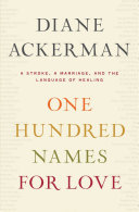 One hundred names for love : a stroke, a marriage, and the language of healing / Diane Ackerman.