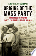 Origins of the mass party : dispossession and the party-form in Mexico and Bolivia /