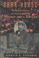 Dark horse : the surprise election and political murder of President James A. Garfield /