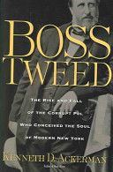 Boss Tweed : the rise and fall of the corrupt pol who conceived the soul of modern New York /